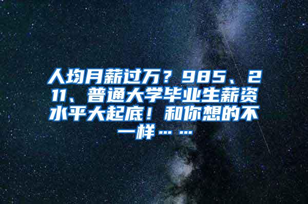 人均月薪过万？985、211、普通大学毕业生薪资水平大起底！和你想的不一样……