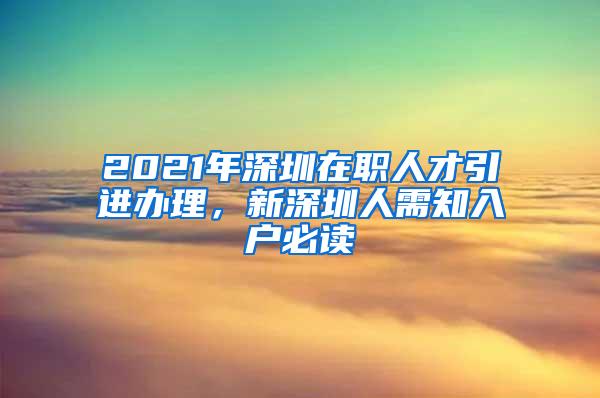 2021年深圳在职人才引进办理，新深圳人需知入户必读