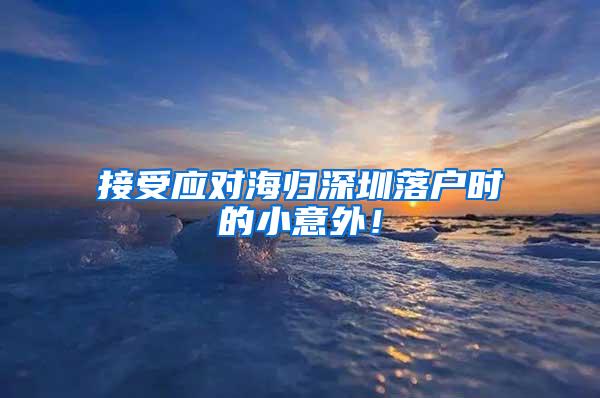 接受应对海归深圳落户时的小意外！