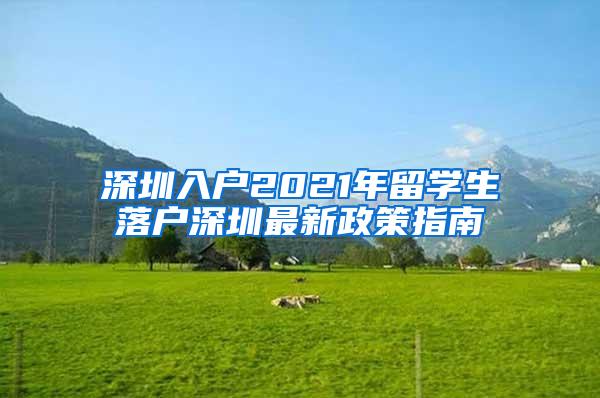 深圳入户2021年留学生落户深圳最新政策指南