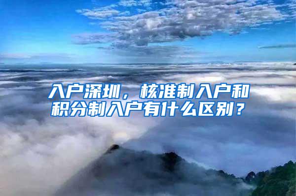 入户深圳，核准制入户和积分制入户有什么区别？