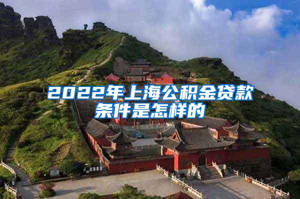 2022年上海公积金贷款条件是怎样的