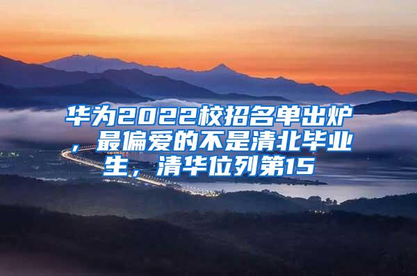 华为2022校招名单出炉，最偏爱的不是清北毕业生，清华位列第15