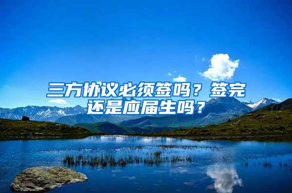 三方协议必须签吗？签完还是应届生吗？