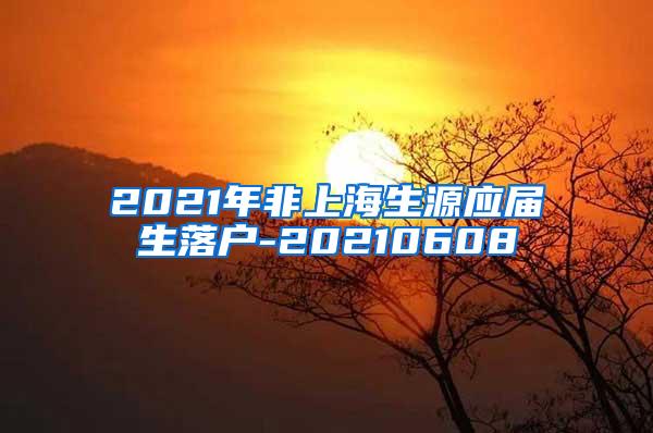 2021年非上海生源应届生落户-20210608