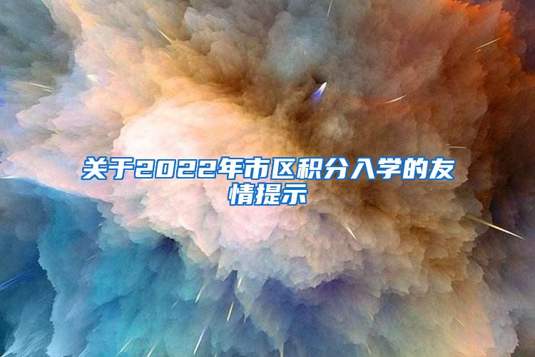 关于2022年市区积分入学的友情提示