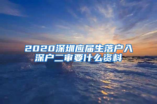 2020深圳应届生落户入深户二审要什么资料