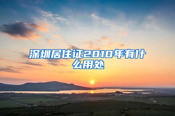 深圳居住证2010年有什么用处