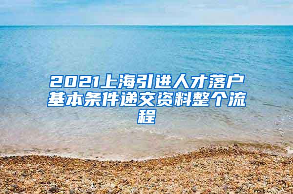 2021上海引进人才落户基本条件递交资料整个流程