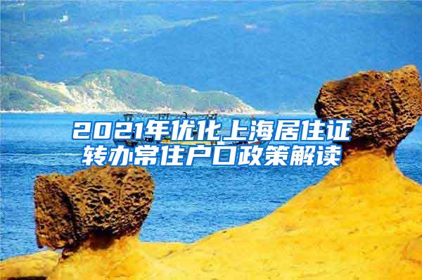 2021年优化上海居住证转办常住户口政策解读