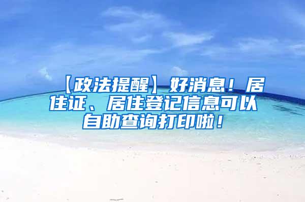 【政法提醒】好消息！居住证、居住登记信息可以自助查询打印啦！