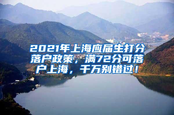 2021年上海应届生打分落户政策，满72分可落户上海，千万别错过！