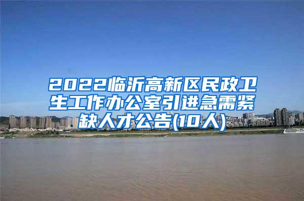 2022临沂高新区民政卫生工作办公室引进急需紧缺人才公告(10人)