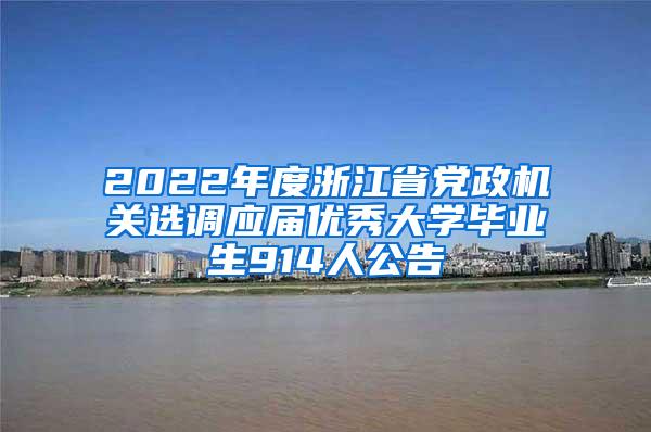 2022年度浙江省党政机关选调应届优秀大学毕业生914人公告