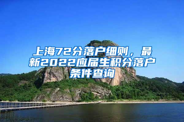 上海72分落户细则，最新2022应届生积分落户条件查询