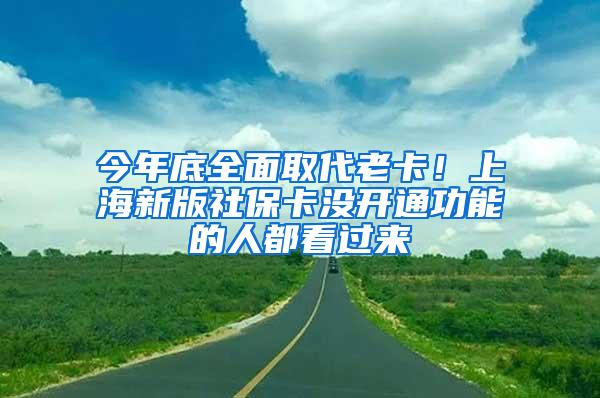 今年底全面取代老卡！上海新版社保卡没开通功能的人都看过来