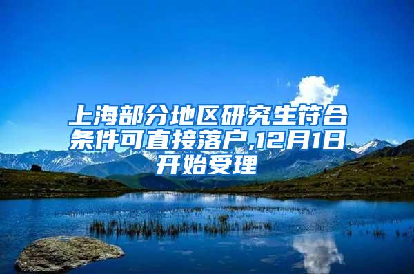 上海部分地区研究生符合条件可直接落户,12月1日开始受理