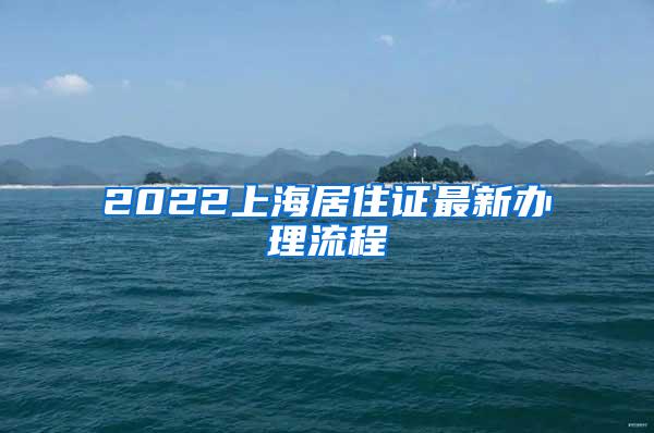 2022上海居住证最新办理流程