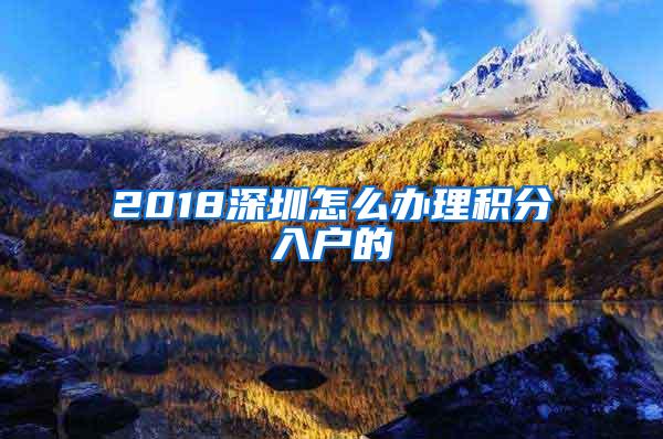 2018深圳怎么办理积分入户的