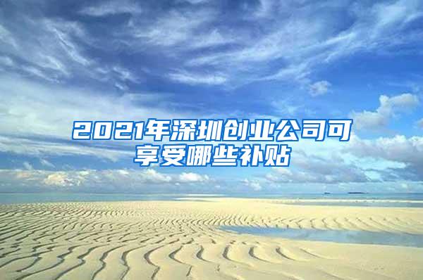 2021年深圳创业公司可享受哪些补贴