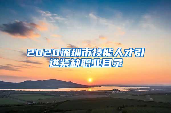 2020深圳市技能人才引进紧缺职业目录