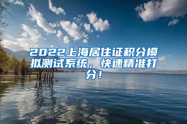 2022上海居住证积分模拟测试系统，快速精准打分！