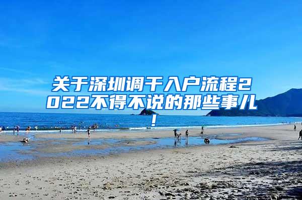 关于深圳调干入户流程2022不得不说的那些事儿！