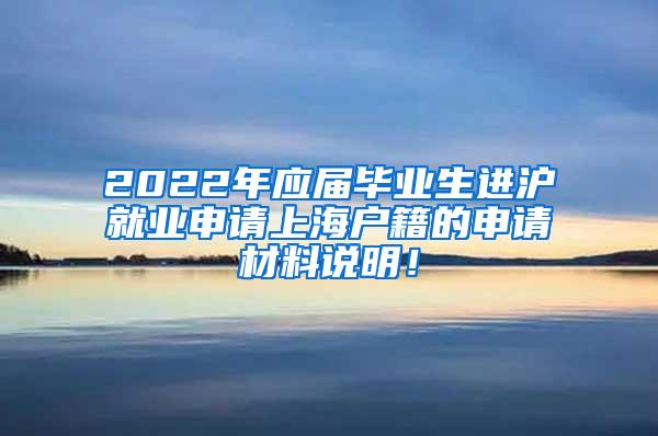 2022年应届毕业生进沪就业申请上海户籍的申请材料说明！