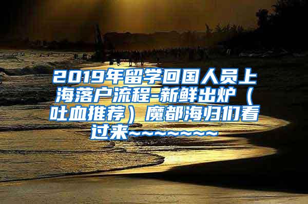 2019年留学回国人员上海落户流程-新鲜出炉（吐血推荐）魔都海归们看过来~~~~~~~