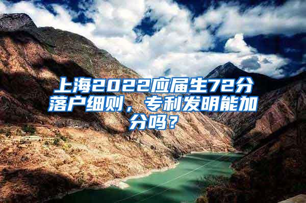 上海2022应届生72分落户细则，专利发明能加分吗？