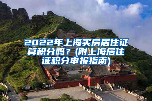 2022年上海买房居住证算积分吗？(附上海居住证积分申报指南)