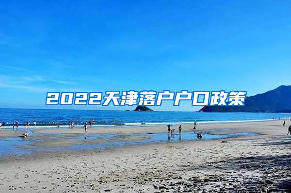 2022天津落户户口政策