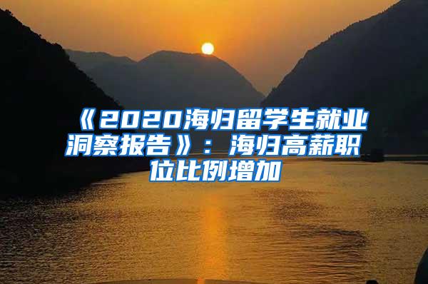 《2020海归留学生就业洞察报告》：海归高薪职位比例增加