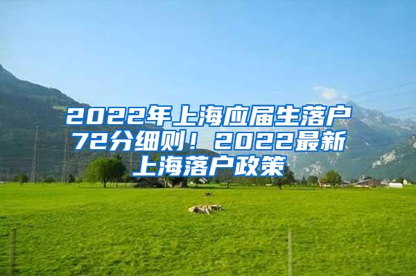 2022年上海应届生落户72分细则！2022最新上海落户政策