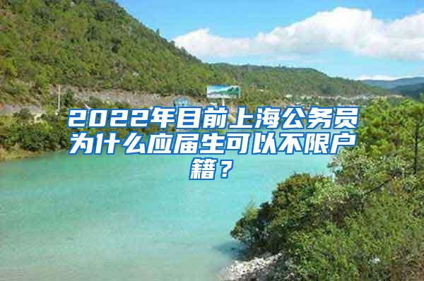 2022年目前上海公务员为什么应届生可以不限户籍？