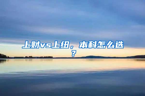 上财vs上纽，本科怎么选？