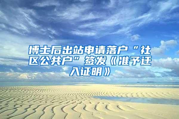 博士后出站申请落户“社区公共户”签发《准予迁入证明》