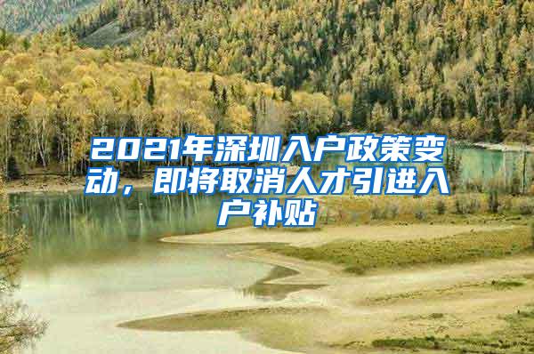 2021年深圳入户政策变动，即将取消人才引进入户补贴