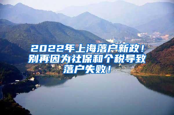 2022年上海落户新政！别再因为社保和个税导致落户失败！