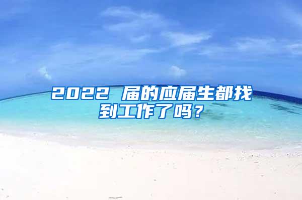 2022 届的应届生都找到工作了吗？