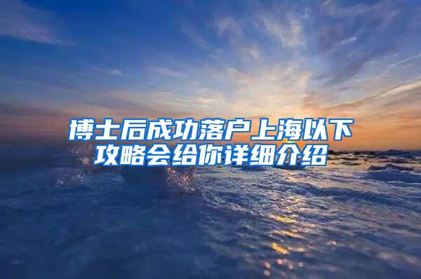 博士后成功落户上海以下攻略会给你详细介绍