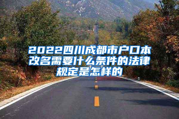 2022四川成都市户口本改名需要什么条件的法律规定是怎样的