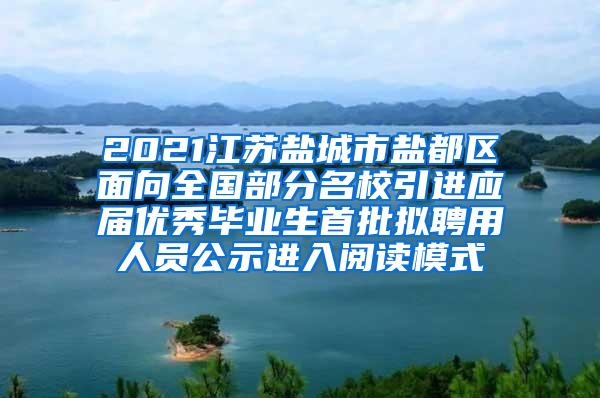 2021江苏盐城市盐都区面向全国部分名校引进应届优秀毕业生首批拟聘用人员公示进入阅读模式