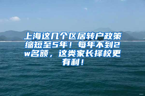 上海这几个区居转户政策缩短至5年！每年不到2w名额，这类家长择校更有利！