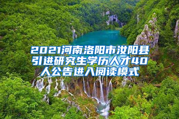 2021河南洛阳市汝阳县引进研究生学历人才40人公告进入阅读模式