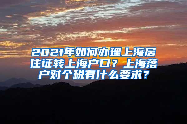 2021年如何办理上海居住证转上海户口？上海落户对个税有什么要求？