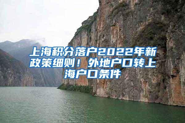 上海积分落户2022年新政策细则！外地户口转上海户口条件