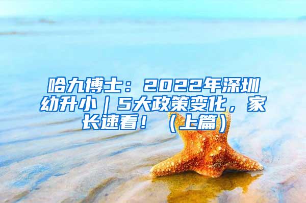 哈九博士：2022年深圳幼升小｜5大政策变化，家长速看！（上篇）