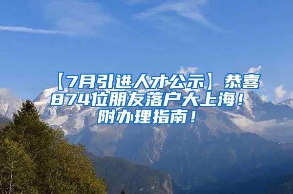 【7月引进人才公示】恭喜874位朋友落户大上海！附办理指南！