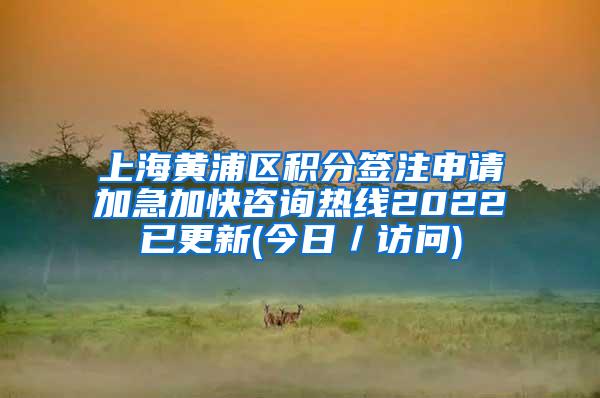 上海黄浦区积分签注申请加急加快咨询热线2022已更新(今日／访问)